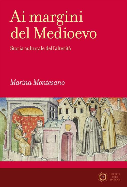 Ai margini del Medioevo. Storia culturale dell'alterità - Marina Montesano