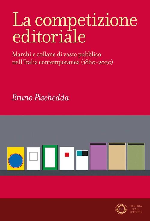 La competizione editoriale. Marchi e collane di vasto pubblico nell'Italia contemporanea (1860-2020) - Bruno Pischedda