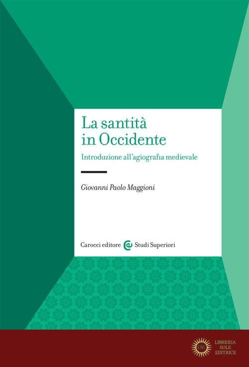 La santità in Occidente. Introduzione all'agiografia medievale - Giovanni Paolo Maggioni
