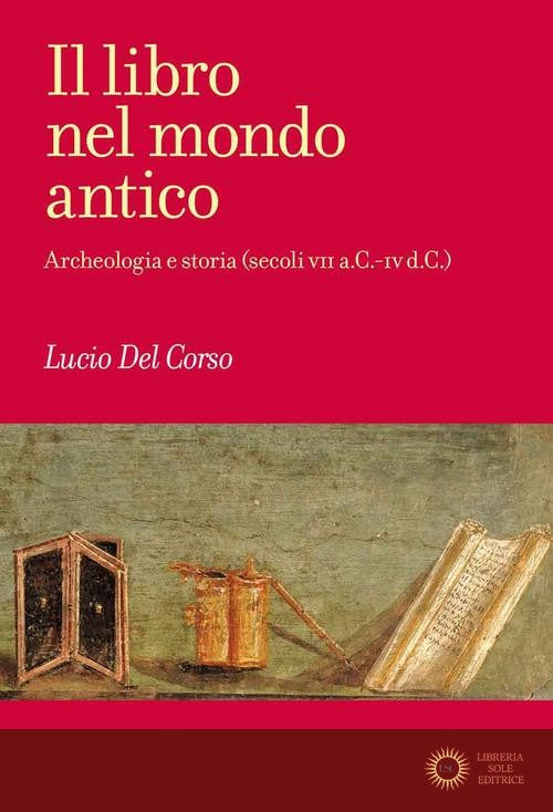 Il libro nel mondo antico. Archeologia e storia (secoli VII a.C.-IV d.C.) - Lucio Del Corso