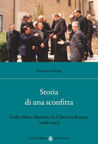 Storia di una sconfitta. Carlo Maria Martini e la Chiesa in Europa (1986-1993) - Francesca Perugi