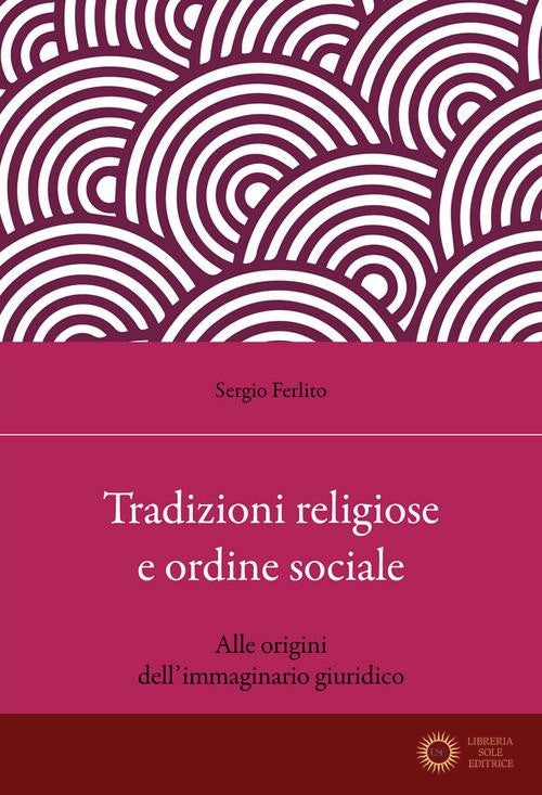 Tradizioni religiose e ordine sociale. Alle origini dell'immaginario giuridico - Sergio Ferlito