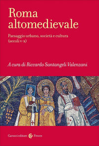 Roma altomedievale. Paesaggio urbano, società e cultura (secoli V-X) - R. Santangeli Valenzani