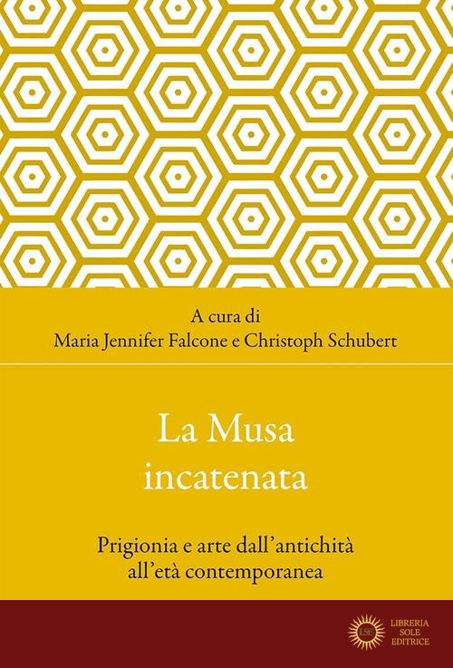 La musa incatenata. Prigionia e arte dall'antichità all'età contemporanea - M. J. Falcone, C. Schubert