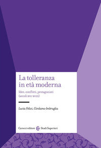 La tolleranza in età moderna. Idee, conflitti, protagonisti (secoli XVI-XVIII) - Lucia Felici, Girolamo Imbruglia