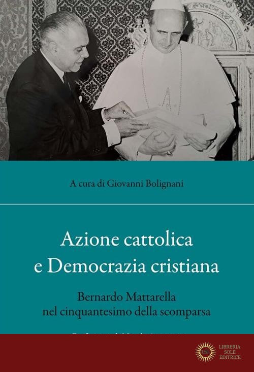 Azione cattolica e Democrazia cristiana. Bernardo Mattarella nel cinquantesimo della scomparsa - G. Bolignani