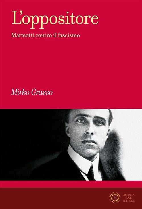L'oppositore. Matteotti contro il fascismo
