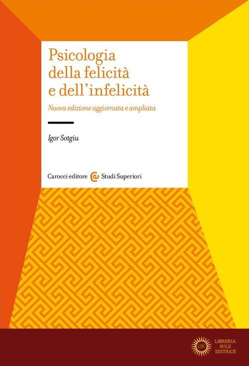 Psicologia della felicità e dell'infelicità. Nuova ediz. - Igor Sotgiu