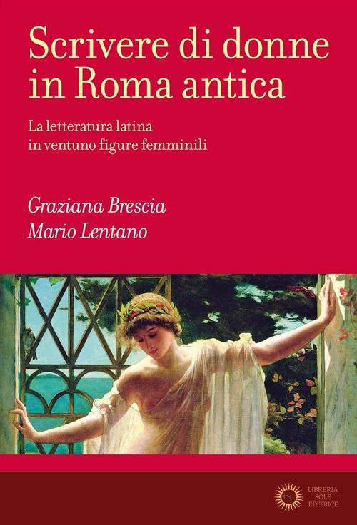 Scrivere di donne in Roma antica. La letteratura latina in ventuno figure femminili - Mario Lentano, Graziana Brescia