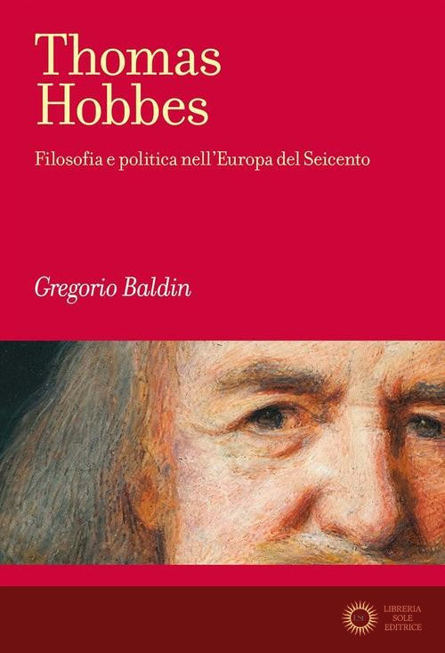 Thomas Hobbes. Filosofia e politica nell'Europa del Seicento - Gregorio Baldin
