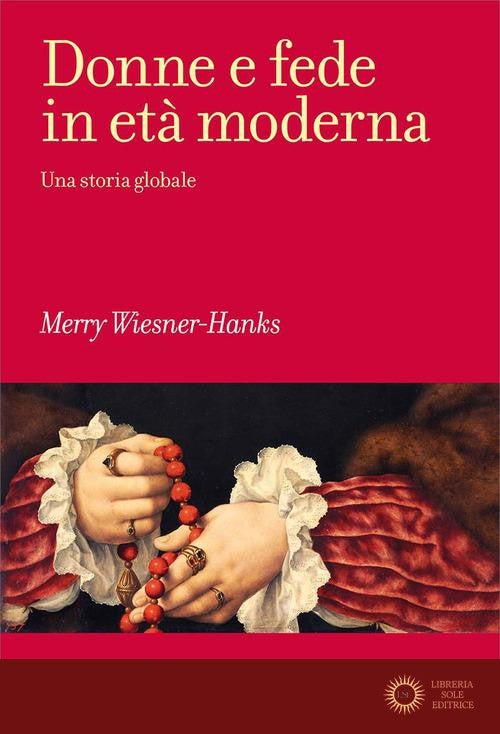 Donne e fede in età moderna. Una storia globale - Merry E. Wiesner-Hanks