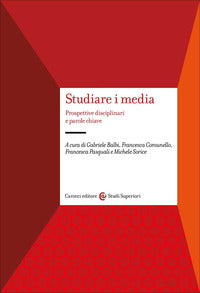 Studiare i media. Prospettive disciplinari e parole chiave - Gabriele Balbi, Francesca Comunello, Francesca Pasquali