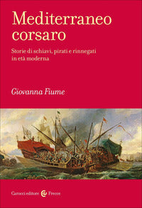 Mediterraneo corsaro. Storie di schiavi, pirati e rinnegati in età moderna - Giovanna Fiume