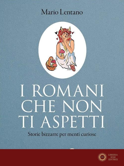 I Romani che non ti aspetti. Storie bizzarre per menti curiose - Mario Lentano