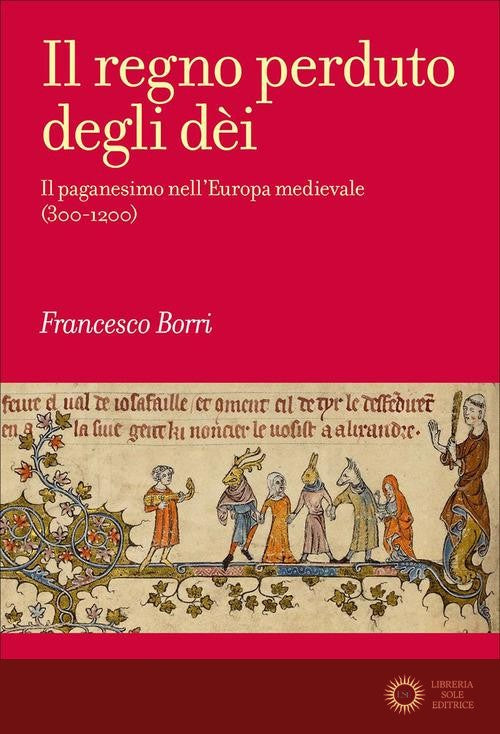 Il regno perduto degli dèi. Il paganesimo nell'Europa medievale (300-1200) - Francesco Borri