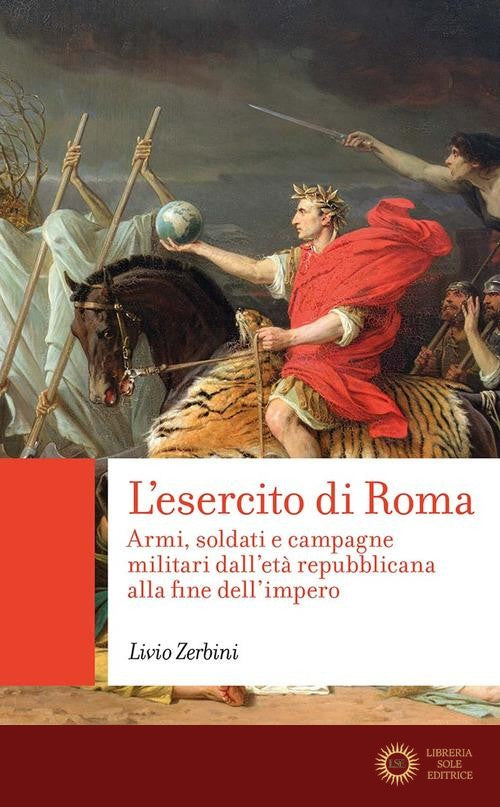 L'esercito di Roma. Armi, soldati e campagne militari dall'età repubblicana alla fine dell'impero - Livio Zerbini