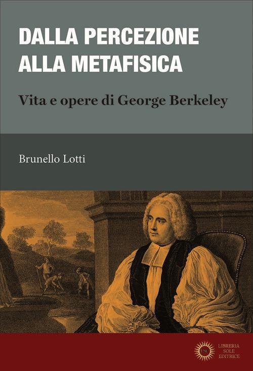 Dalla percezione alla metafisica. Vita e opere di George Berkeley - Brunello Lotti