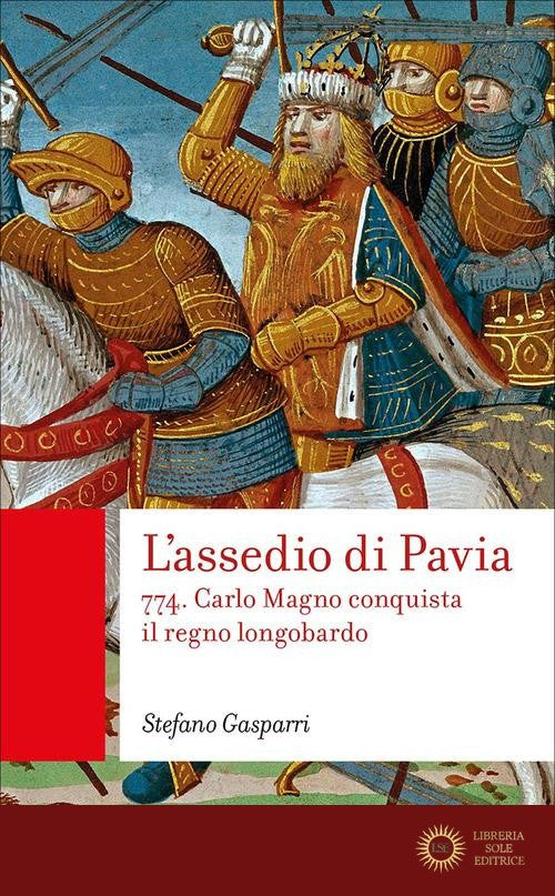 L'assedio di Pavia. 774. Carlo Magno conquista il regno longobardo - Stefano Gasparri