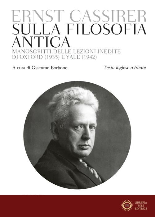 Sulla filosofia antica. Manoscritti delle lezioni inedite di Oxford (1935) e Yale (1942). Testo inglese a fronte - Ernst Cassirer