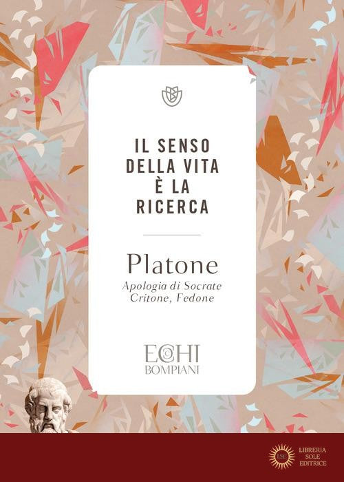 Il senso della vita è la ricerca. Apologia di Socrate. Critone. Fedone - Platone