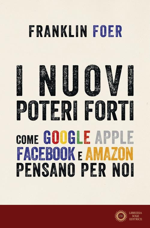 I nuovi poteri forti. Come Google Apple Facebook e Amazon pensano per noi - Franklin Foer