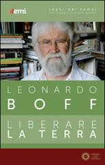 Liberare la terra. Un'ecoteologia per un domani possibile - Leonardo Boff