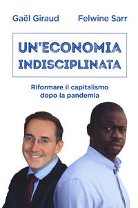 Un'economia indisciplinata. Riformare il capitalismo dopo la pandemia - Gaël Giraud, Felwine Sarr