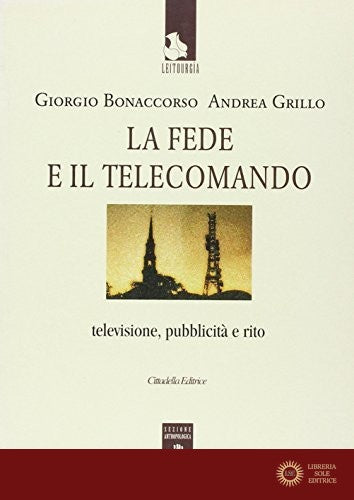 La fede e il telecomando. Televisione, pubblicità e rito - Giorgio Bonaccorso, Andrea Grillo