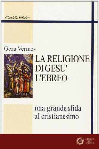 La religione di Gesù l'ebreo. Una grande sfida al cristianesimo - Geza Vermès