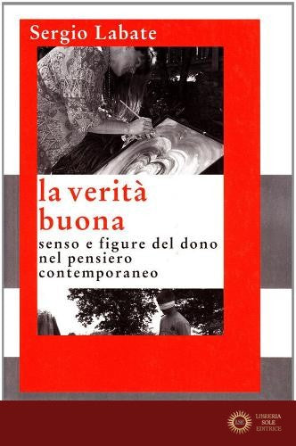 La verità buona. Senso e figure del dono nel pensiero contemporaneo - Sergio Labate