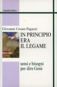 In principio era il legame. Sensi e bisogni per dire Gesù - Giovanni Cesare Pagazzi