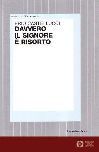 Davvero il Signore è risorto. Indagine teologico-fondamentale sulla risurrezione di Gesù - Erio Castellucci