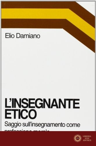 L'insegnante etico. Saggio sull'insegnamento come dimensione morale - Elio Damiano