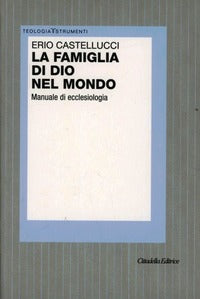 La famiglia di Dio nel mondo. Manuale di ecclesiologia - Erio Castellucci