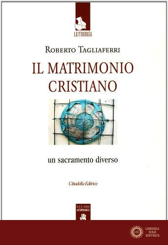 Il matrimonio cristiano. Un sacramento diverso - Roberto Tagliaferri