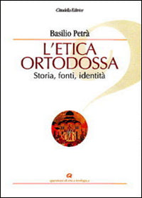 L'etica ortodossa. Storia, fonti, identità - Basilio Petrà