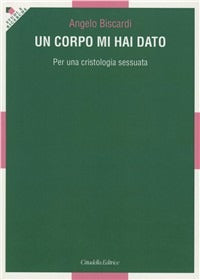 Un corpo mi hai dato. Per una cristologia sessuata - Angelo Biscardi