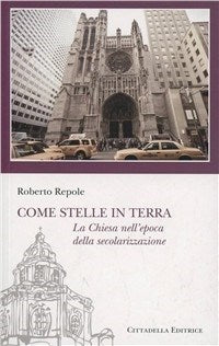 Come stelle in terra. La Chiesa nell'epoca della secolarizzazione - Roberto Repole