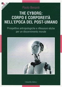 The cyborg: corpo e corporeità nell'epoca del post-umano - Paolo Benanti