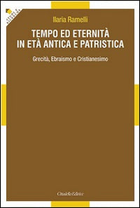 Tempo ed eternità in età antica e patristica. Grecità, ebraismo e cristianesimo - Ilaria Ramelli