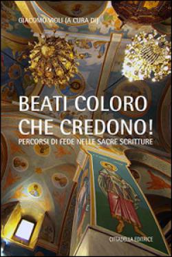 «Beati coloro che credono». Percorsi di fede nelle Sacre Scritture - G. Violi