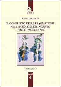 Il conflitto delle pragmatiche nell'epoca del disincanto e delle multietnie - Roberto Tagliaferri