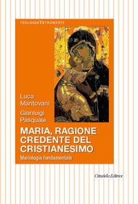 Maria, ragione credente del cristianesimo. Mariologia fondamentale - Luca Mantovani, Gianluigi Pasquale
