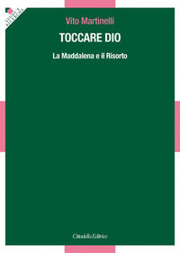 Toccare Dio. La Maddalena e il Risorto - Vito Martinelli