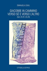 Giacobbe in cammino verso sé e verso l'altro (Gen 25,19-35,29) - Emanuela Zurli