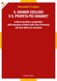 Il grande escluso o il profeta più grande? Lettura narrativa e pragmatica dell'esclusione di Mosè dalla Terra Promessa alla luce della sua vocazione - Alessandro Pagliari