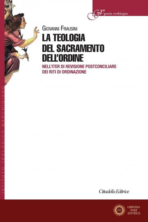 La teologia del sacramento dell'ordine. Nell'iter di revisione postconciliare dei riti di Ordinazione