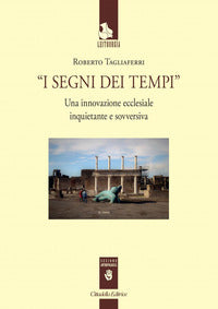 I segni dei tempi. Una innovazione ecclesiale inquietante e sovversiva - Roberto Tagliaferri
