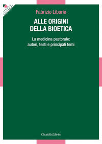 Alle origini della bioetica - Fabrizio Liborio