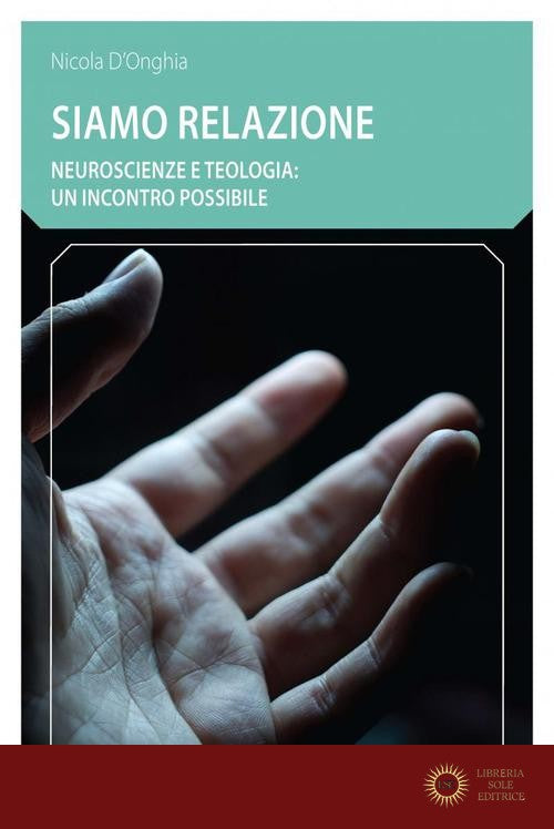 Siamo relazione. Neuroscienze e teologia: un incontro possibile - Nicola D'Onghia